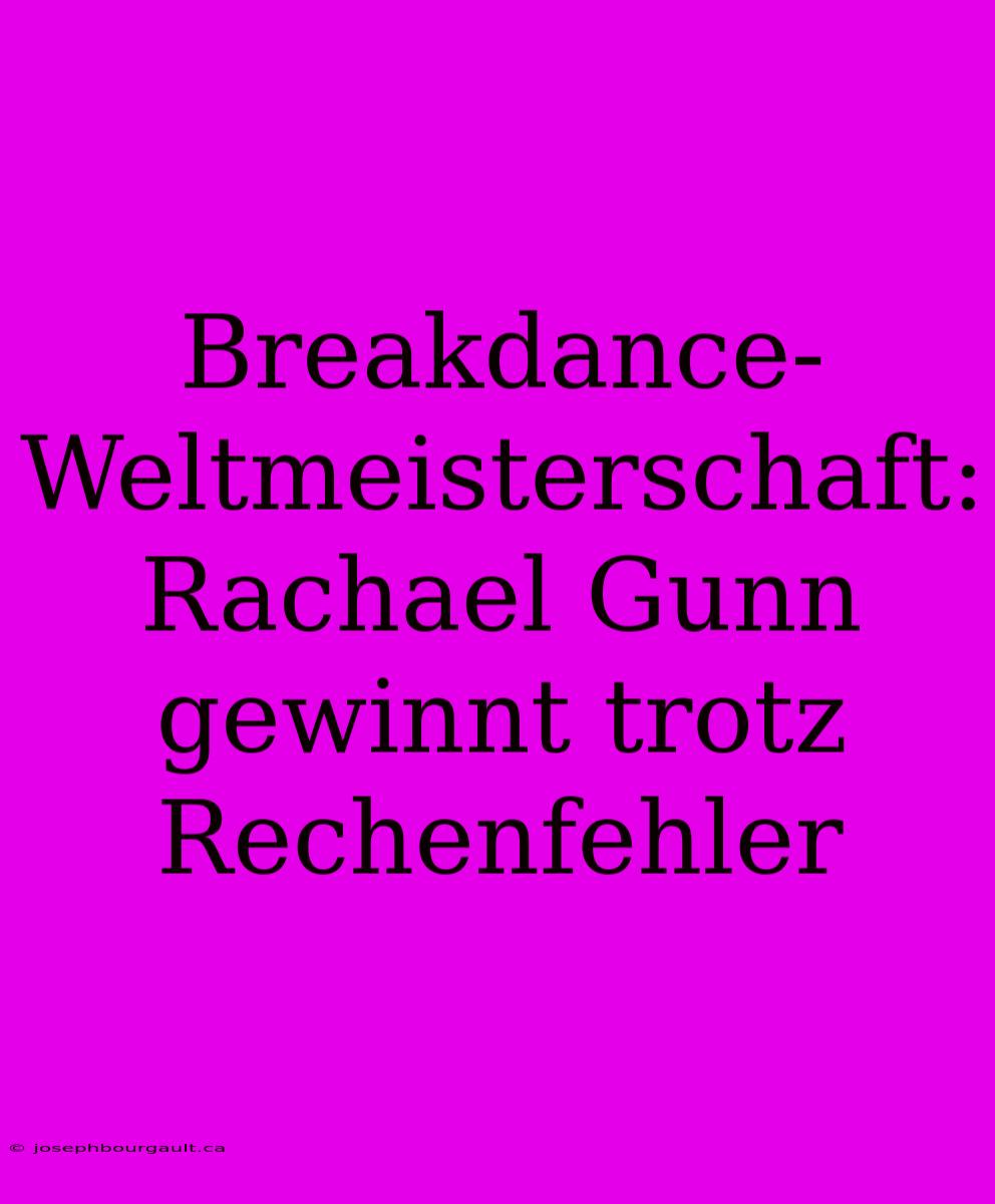 Breakdance-Weltmeisterschaft: Rachael Gunn Gewinnt Trotz Rechenfehler