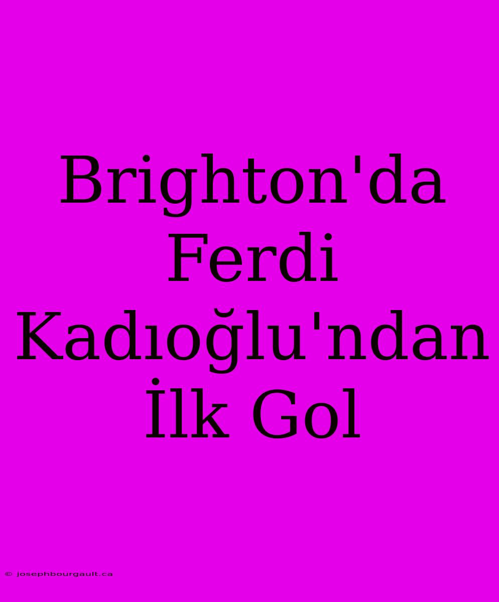 Brighton'da Ferdi Kadıoğlu'ndan İlk Gol