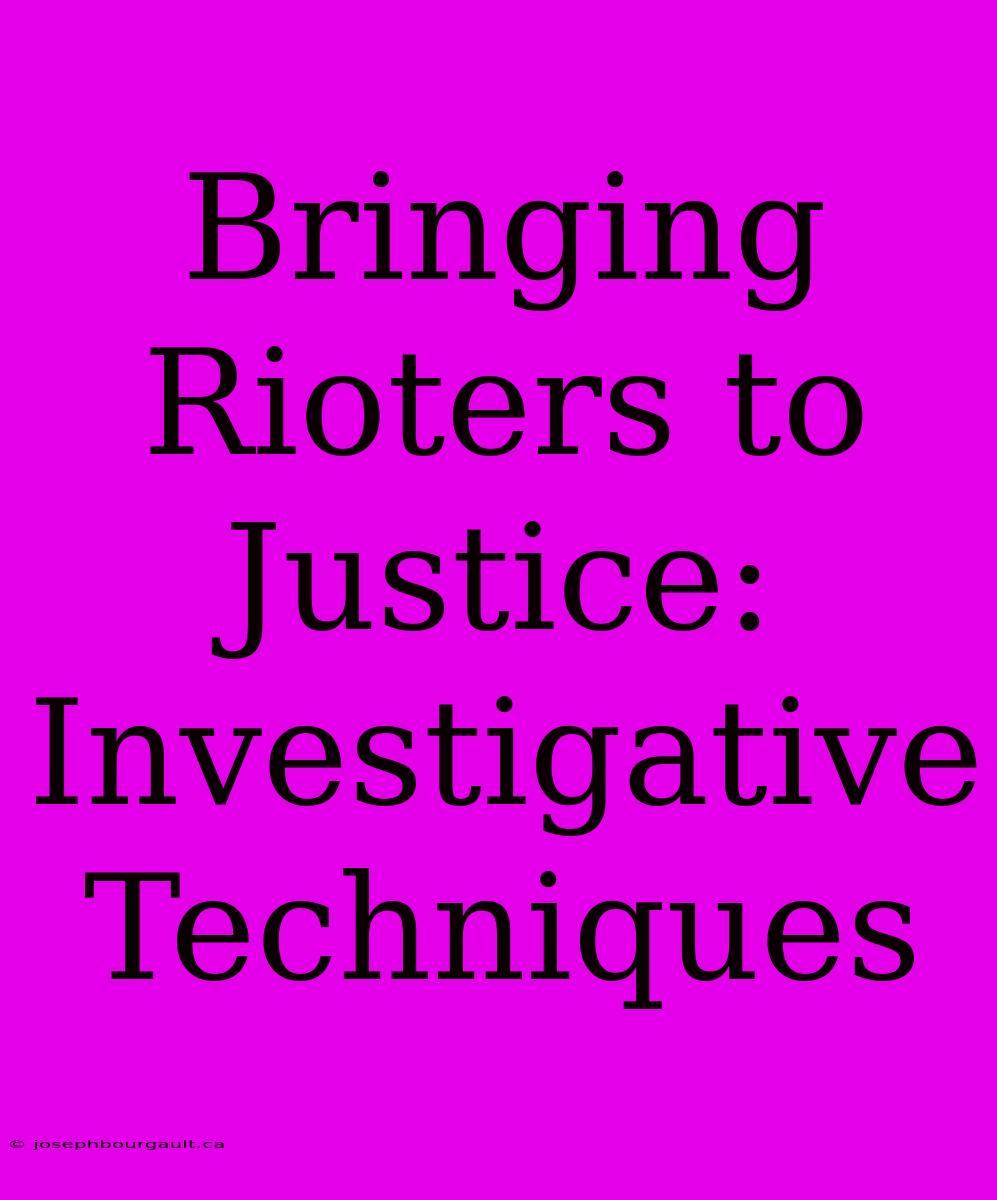 Bringing Rioters To Justice: Investigative Techniques