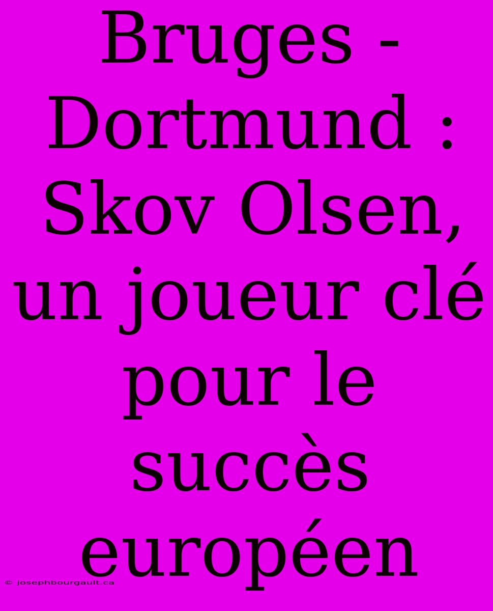 Bruges - Dortmund : Skov Olsen, Un Joueur Clé Pour Le Succès Européen