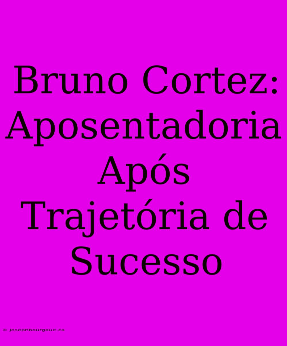 Bruno Cortez: Aposentadoria Após Trajetória De Sucesso