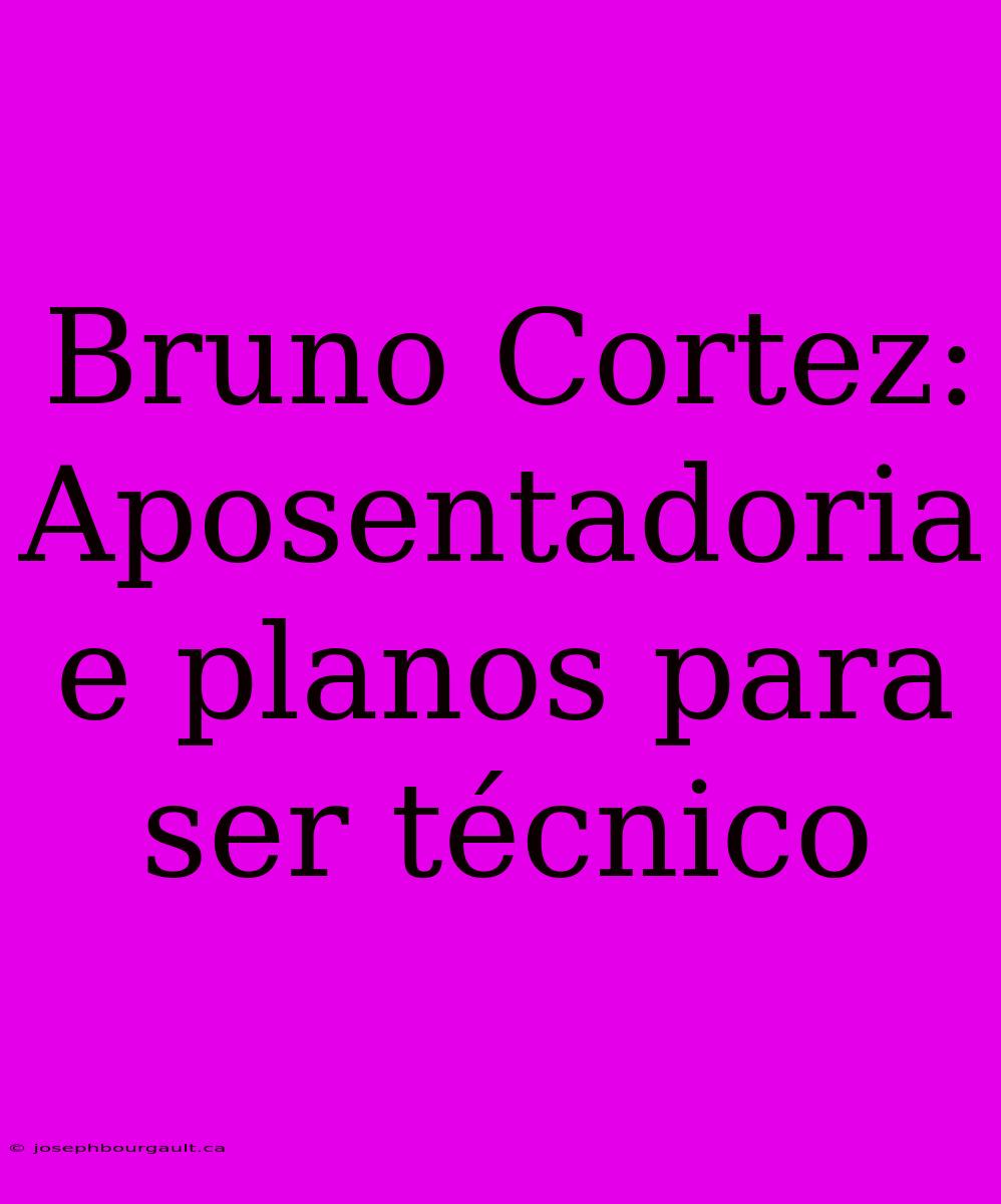 Bruno Cortez: Aposentadoria E Planos Para Ser Técnico