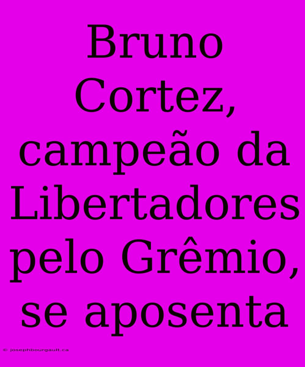 Bruno Cortez, Campeão Da Libertadores Pelo Grêmio, Se Aposenta