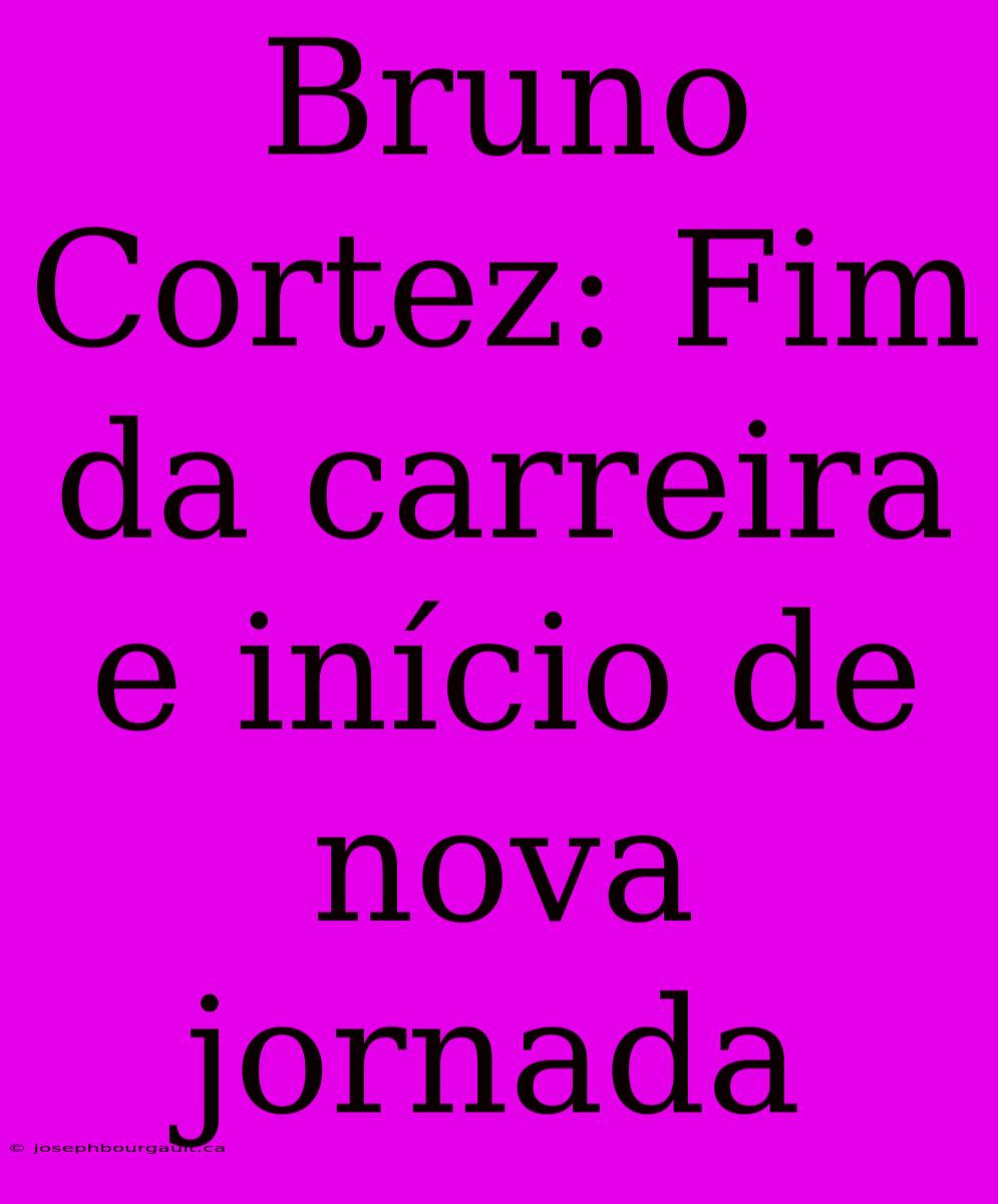 Bruno Cortez: Fim Da Carreira E Início De Nova Jornada