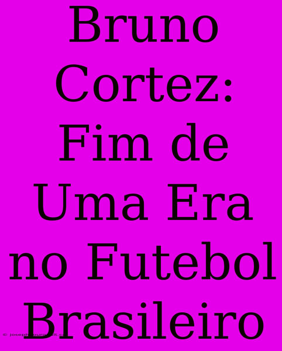 Bruno Cortez: Fim De Uma Era No Futebol Brasileiro