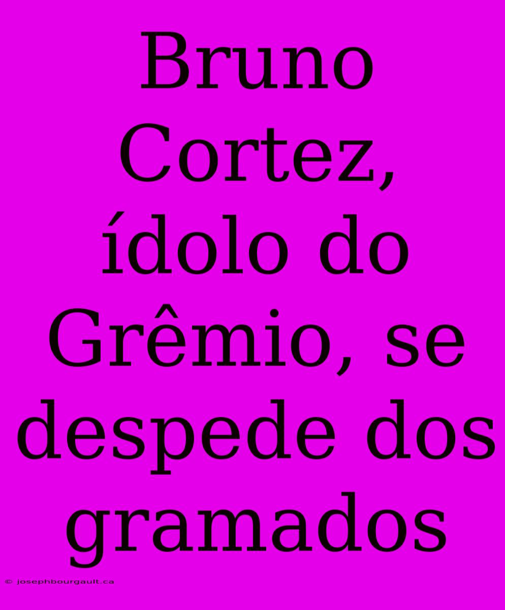 Bruno Cortez, Ídolo Do Grêmio, Se Despede Dos Gramados