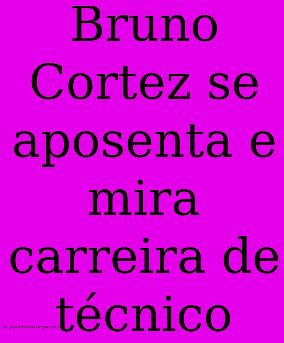 Bruno Cortez Se Aposenta E Mira Carreira De Técnico