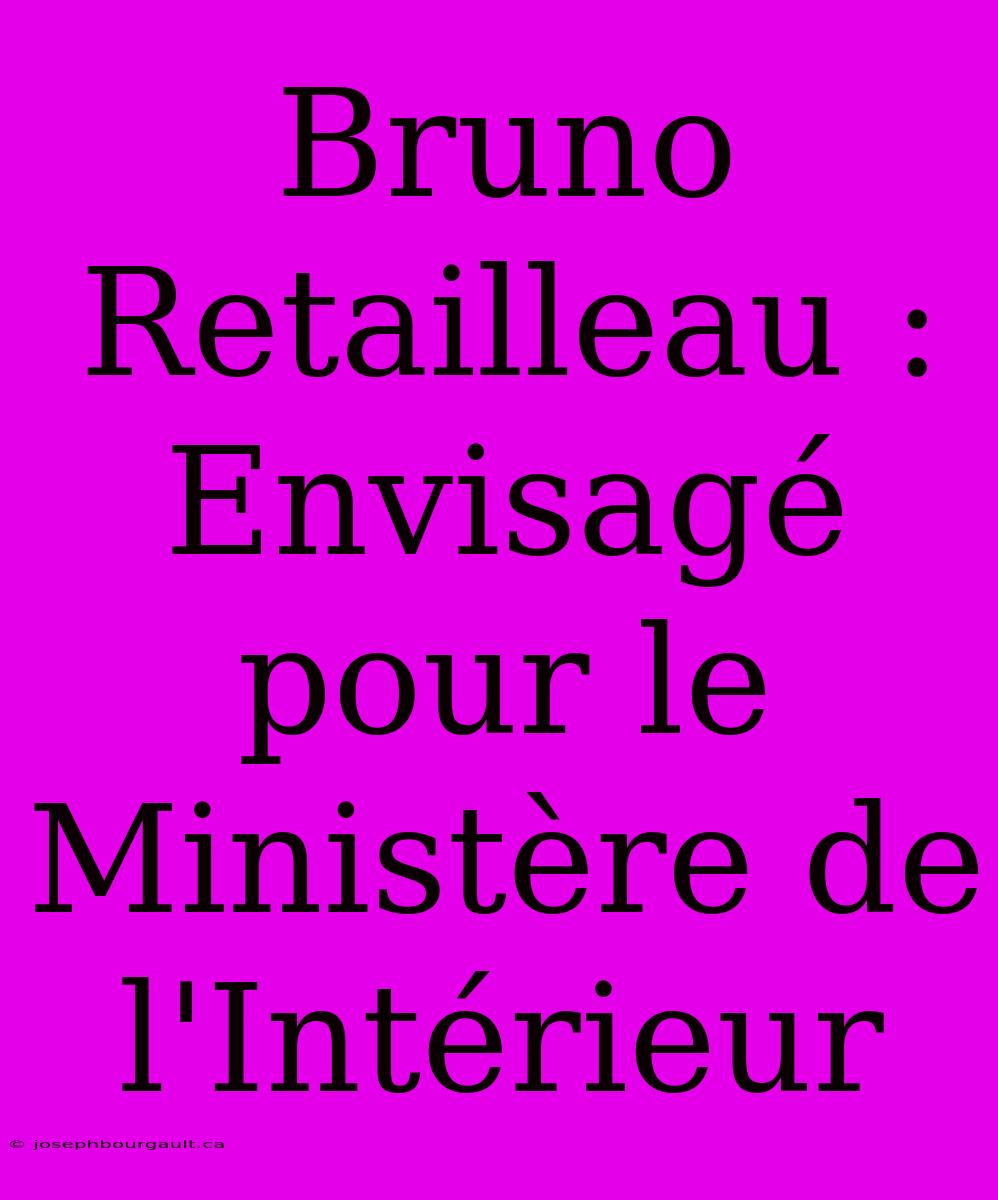 Bruno Retailleau : Envisagé Pour Le Ministère De L'Intérieur