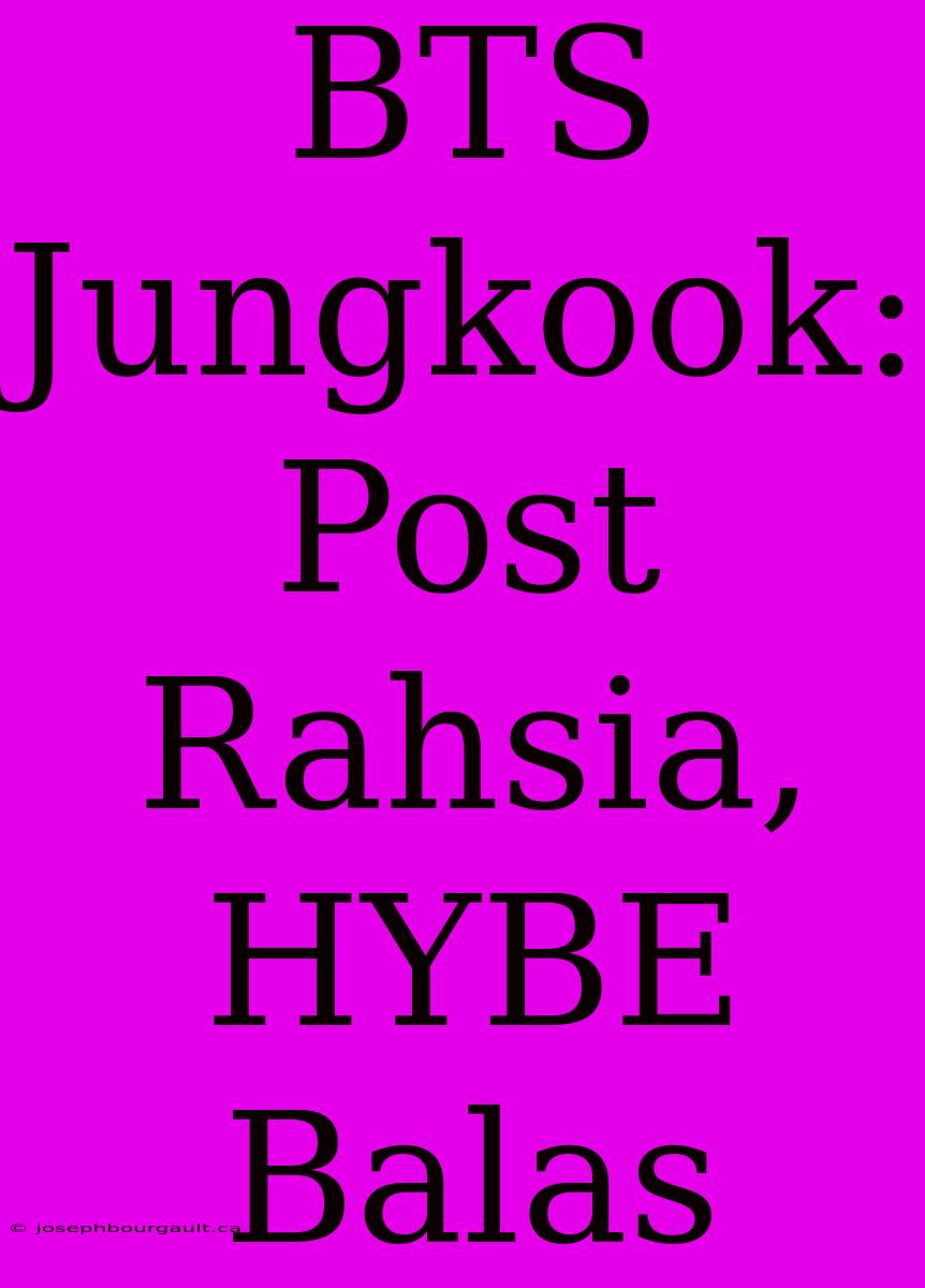 BTS Jungkook: Post  Rahsia, HYBE Balas