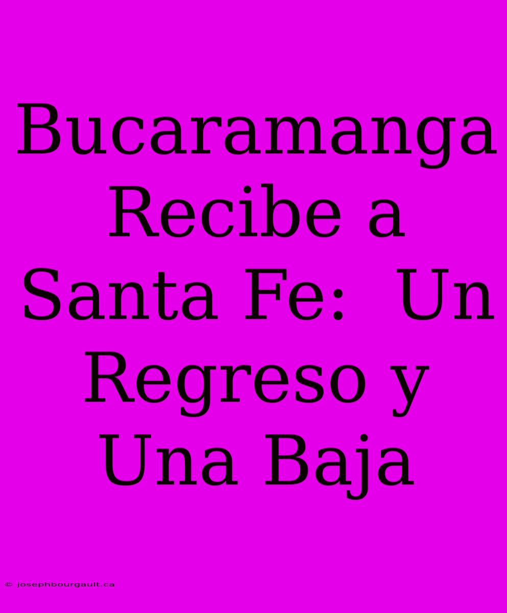 Bucaramanga Recibe A Santa Fe:  Un Regreso Y Una Baja