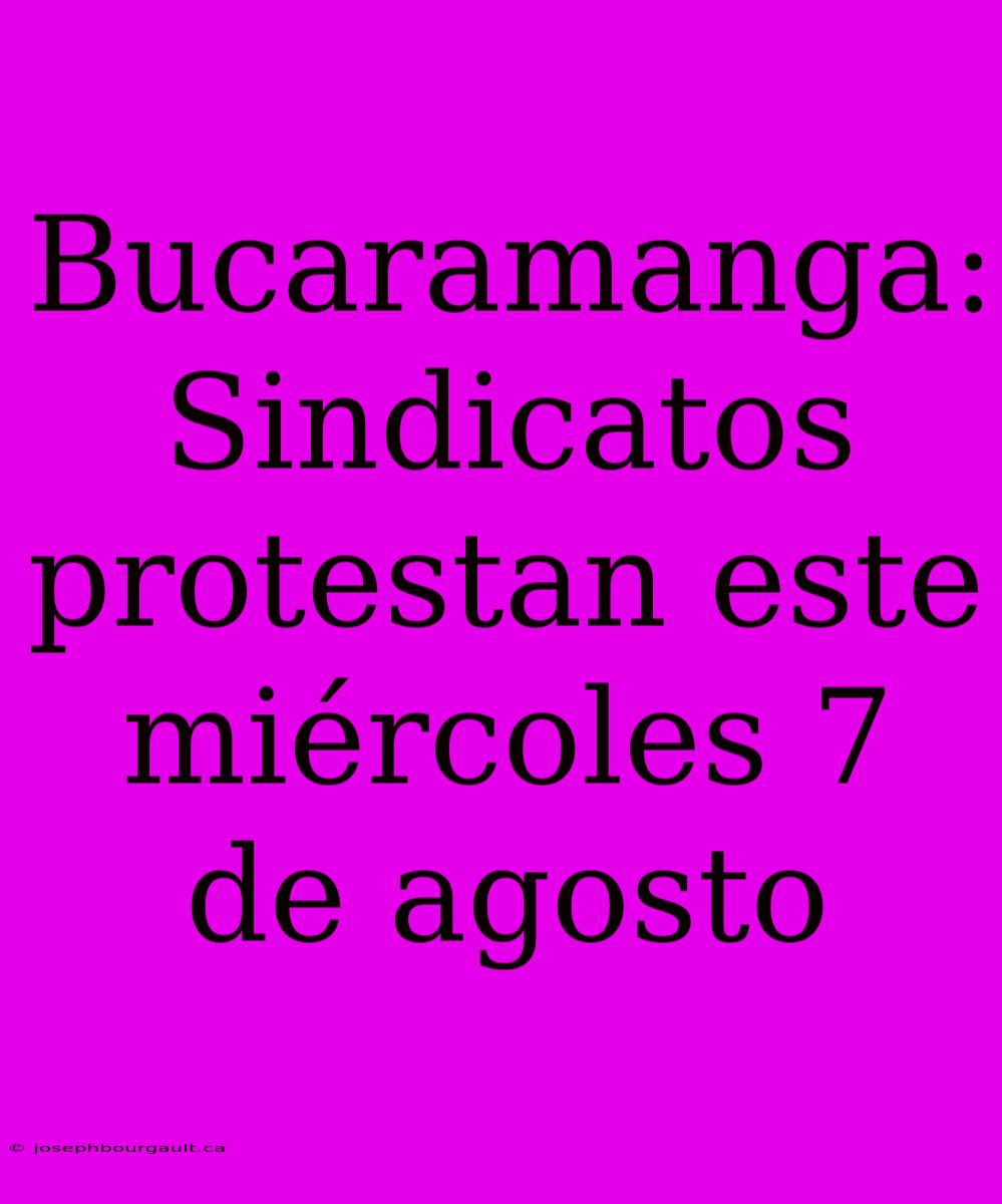 Bucaramanga: Sindicatos Protestan Este Miércoles 7 De Agosto