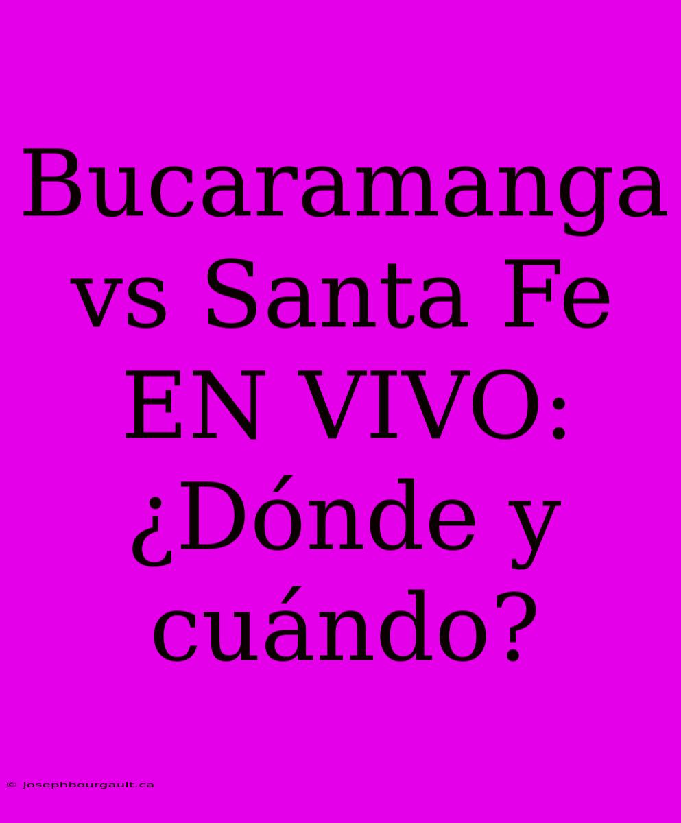 Bucaramanga Vs Santa Fe EN VIVO: ¿Dónde Y Cuándo?