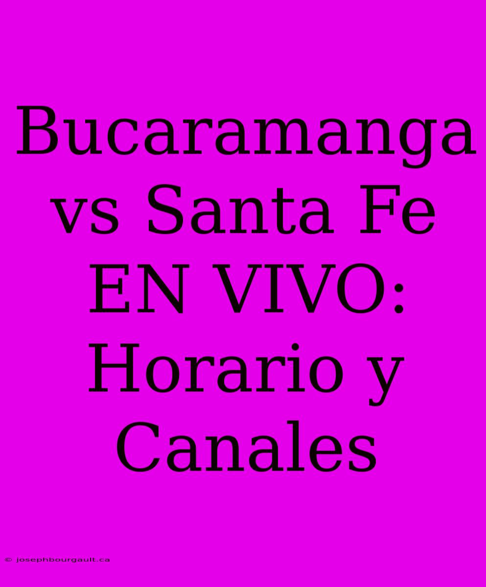 Bucaramanga Vs Santa Fe EN VIVO: Horario Y Canales