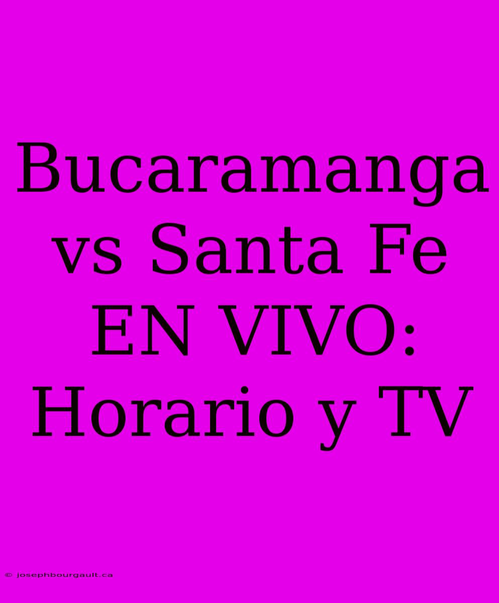 Bucaramanga Vs Santa Fe EN VIVO: Horario Y TV