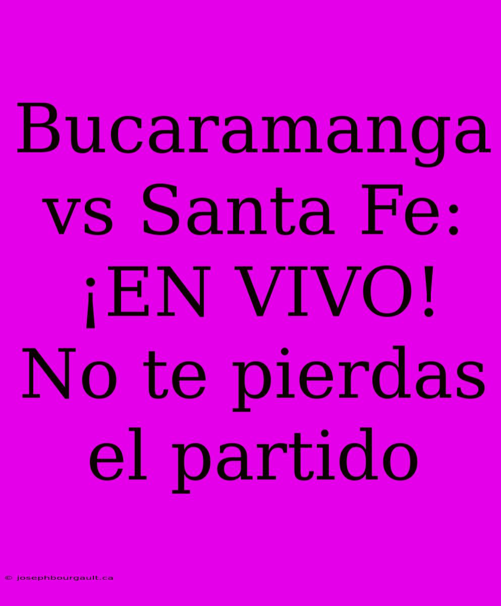 Bucaramanga Vs Santa Fe: ¡EN VIVO! No Te Pierdas El Partido