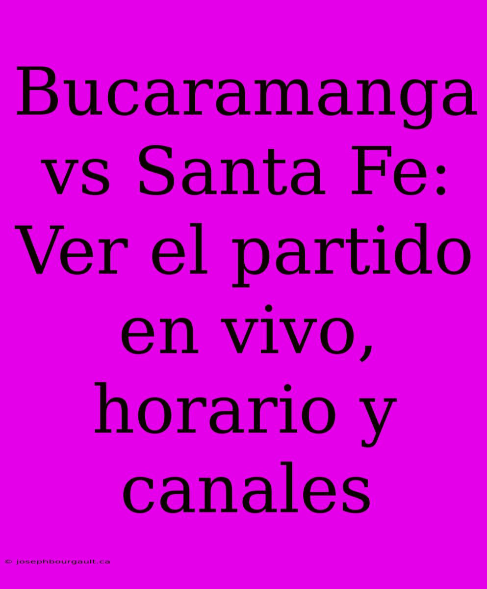 Bucaramanga Vs Santa Fe: Ver El Partido En Vivo, Horario Y Canales