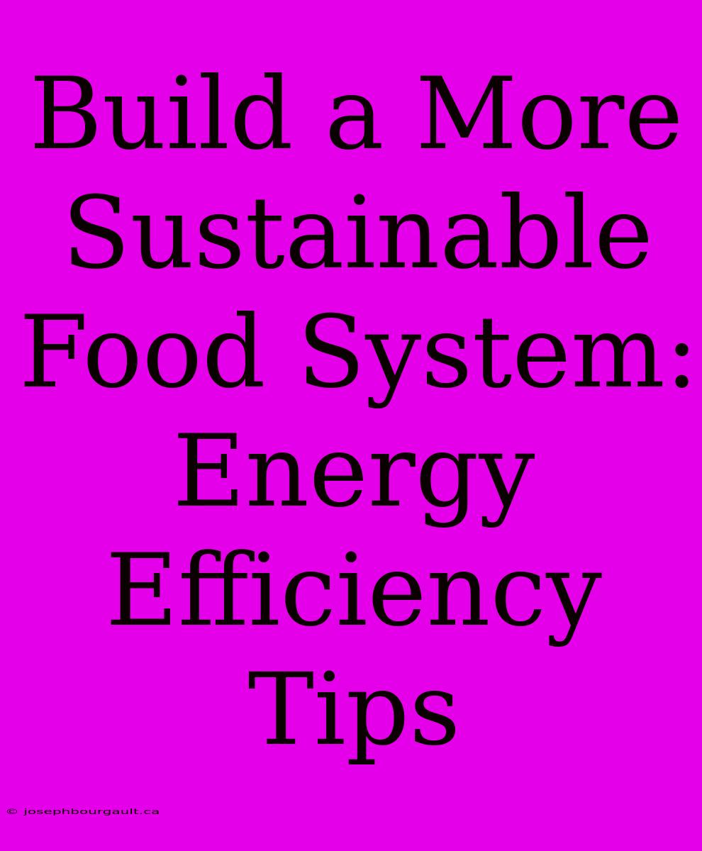 Build A More Sustainable Food System: Energy Efficiency Tips