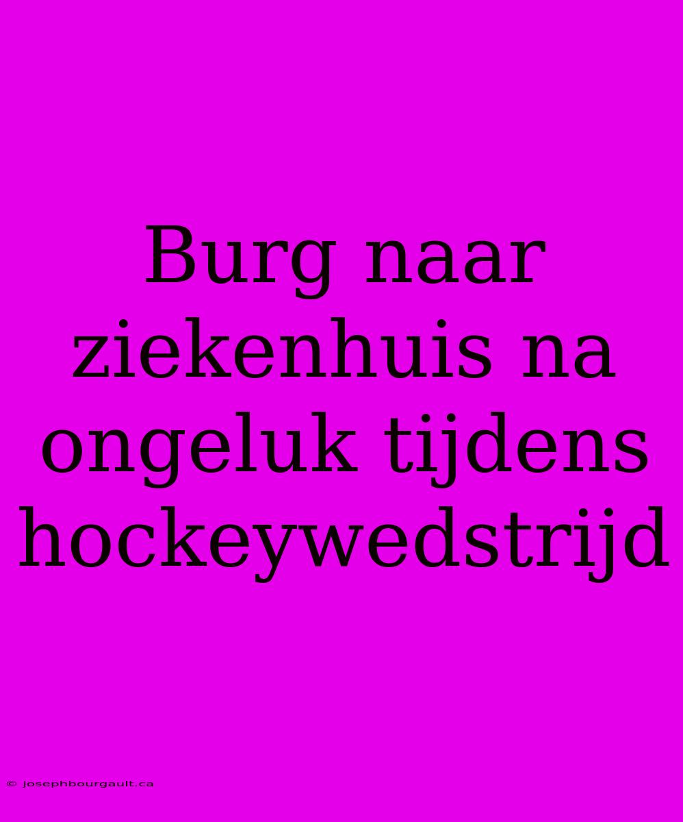 Burg Naar Ziekenhuis Na Ongeluk Tijdens Hockeywedstrijd