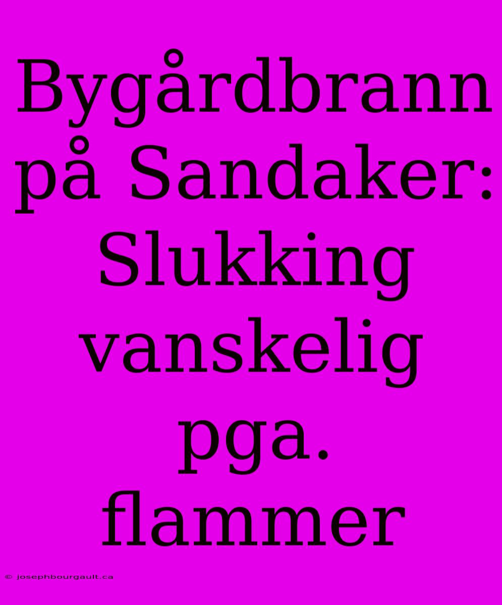 Bygårdbrann På Sandaker: Slukking Vanskelig Pga. Flammer