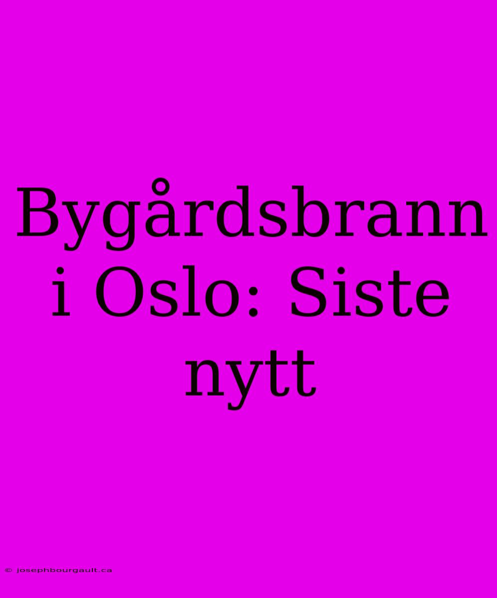 Bygårdsbrann I Oslo: Siste Nytt