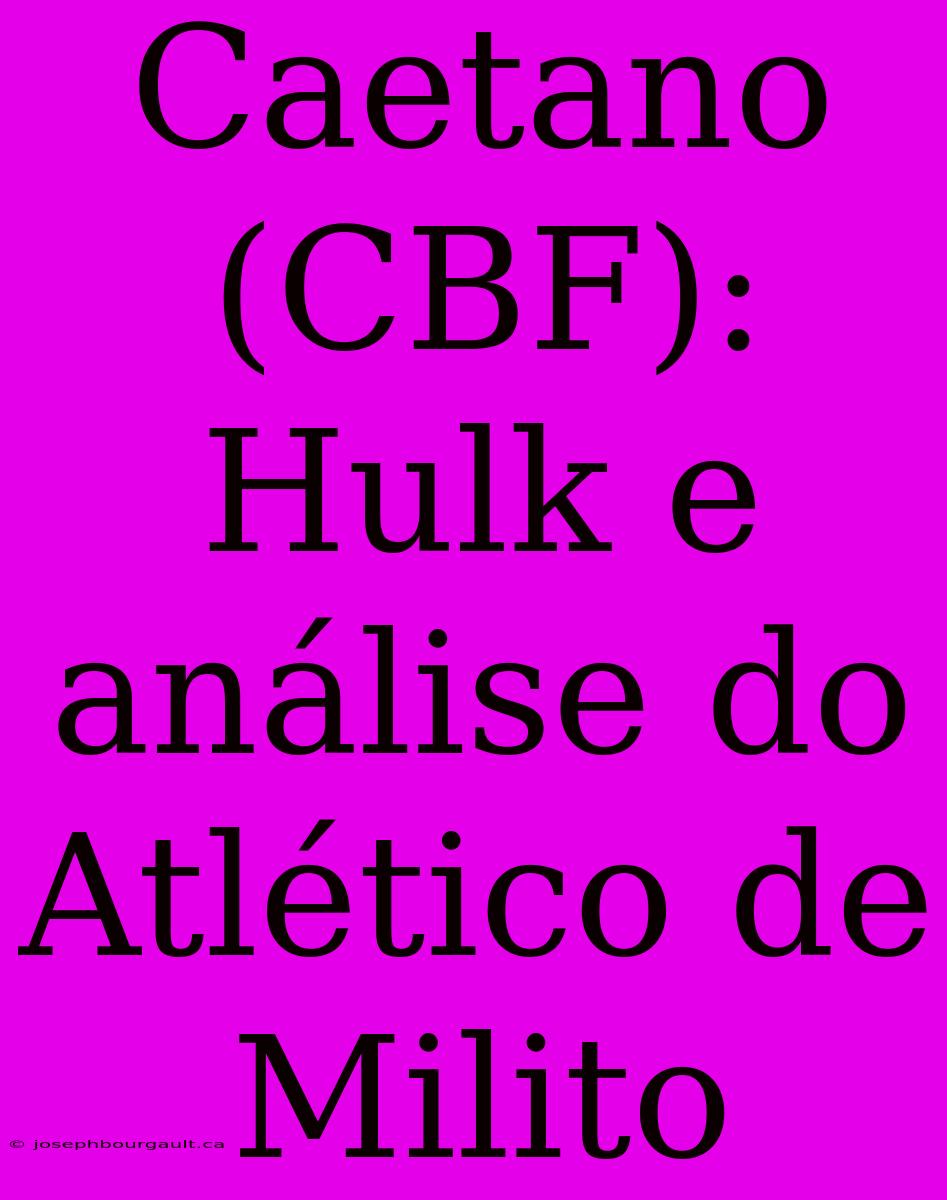 Caetano (CBF): Hulk E Análise Do Atlético De Milito