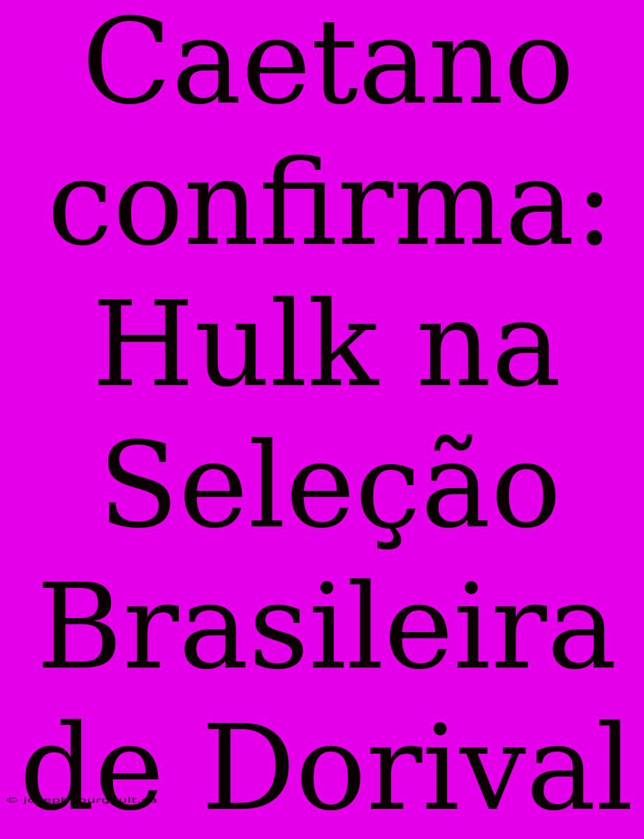 Caetano Confirma: Hulk Na Seleção Brasileira De Dorival