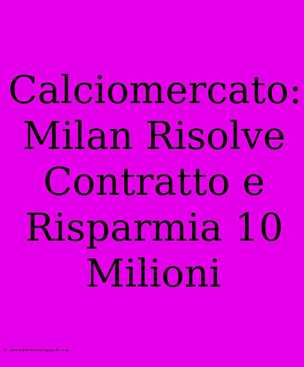 Calciomercato: Milan Risolve Contratto E Risparmia 10 Milioni