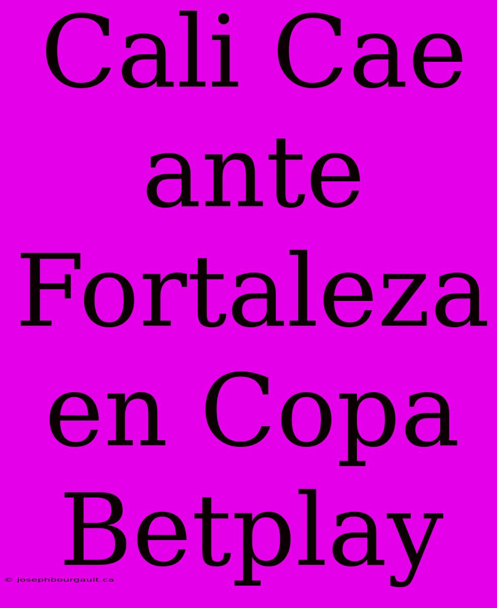 Cali Cae Ante Fortaleza En Copa Betplay