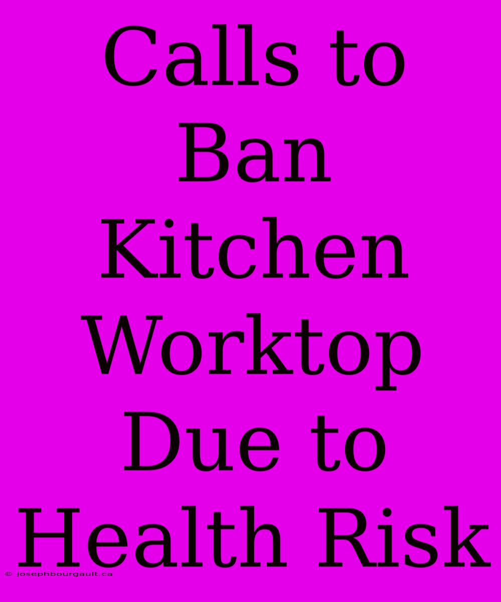 Calls To Ban Kitchen Worktop Due To Health Risk