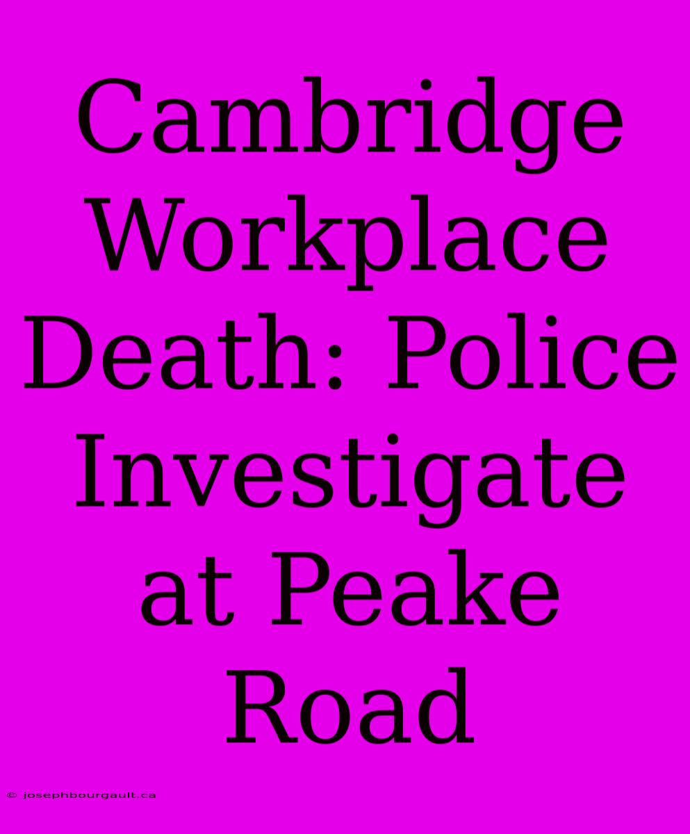 Cambridge Workplace Death: Police Investigate At Peake Road