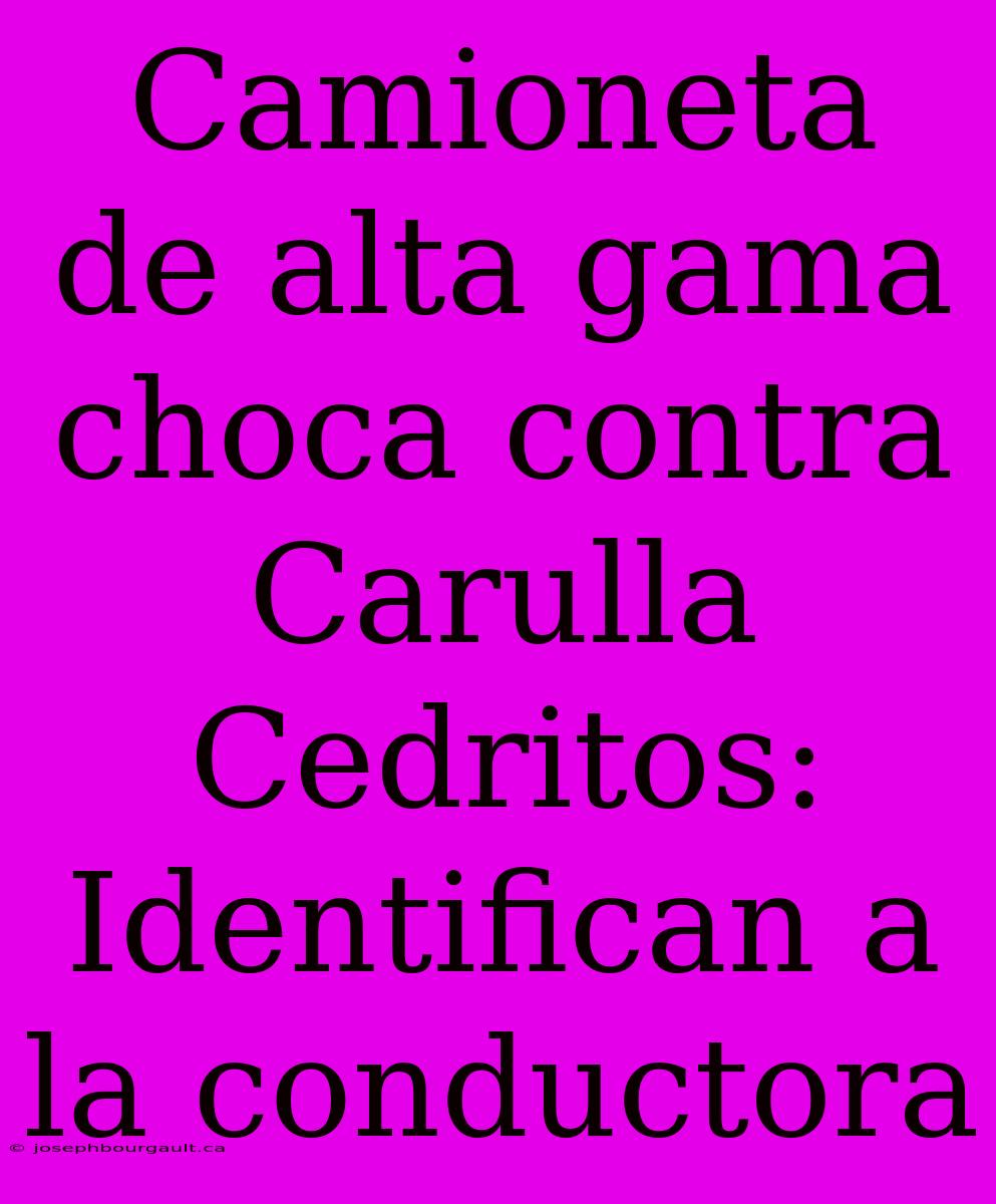 Camioneta De Alta Gama Choca Contra Carulla Cedritos: Identifican A La Conductora