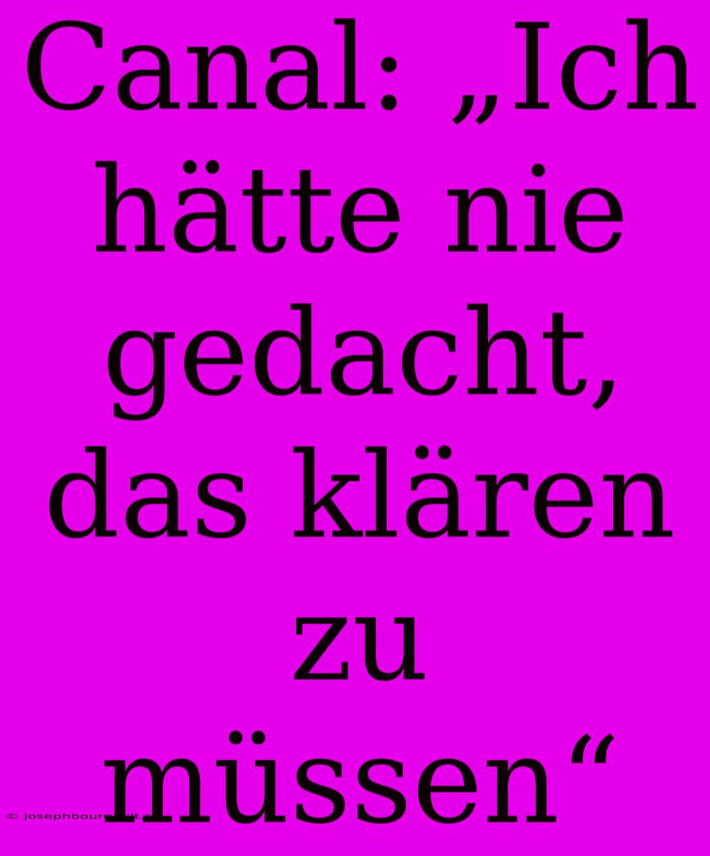 Canal: „Ich Hätte Nie Gedacht, Das Klären Zu Müssen“