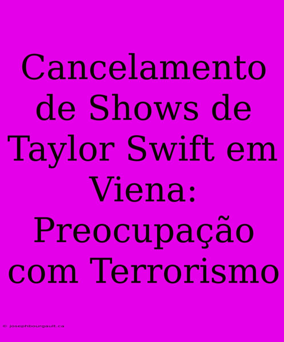 Cancelamento De Shows De Taylor Swift Em Viena: Preocupação Com Terrorismo