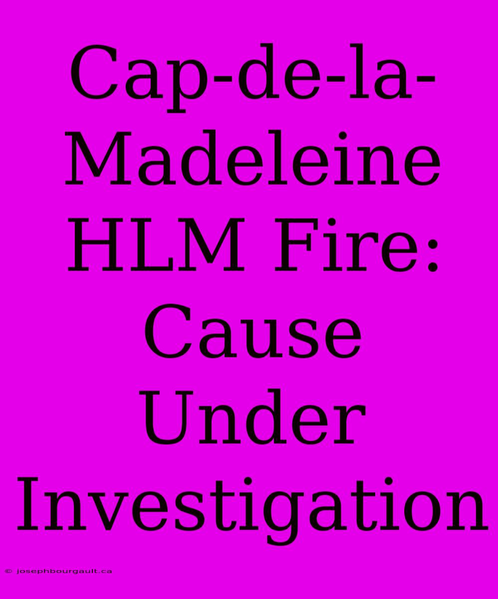 Cap-de-la-Madeleine HLM Fire: Cause Under Investigation