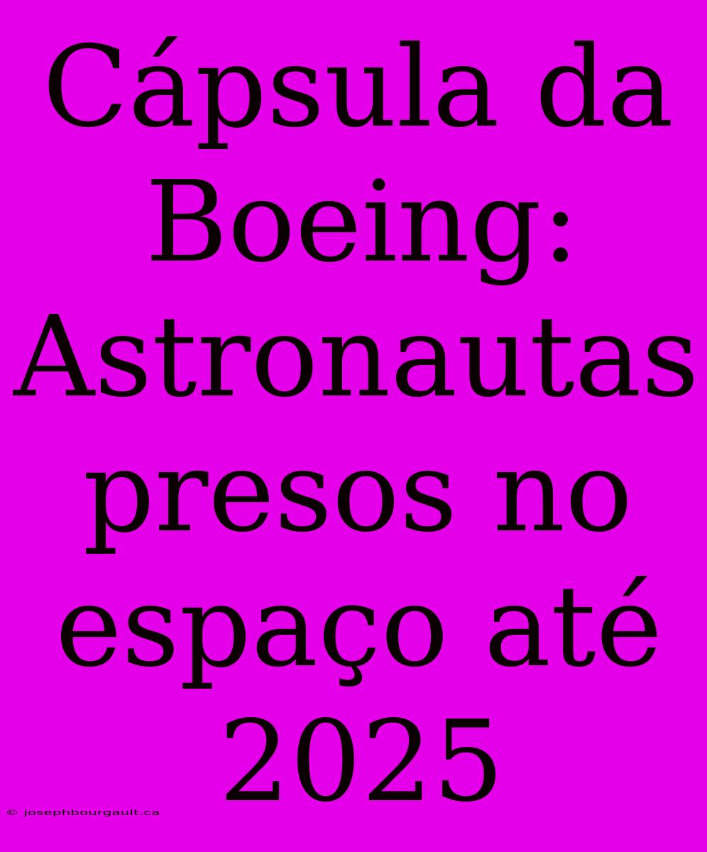 Cápsula Da Boeing: Astronautas Presos No Espaço Até 2025