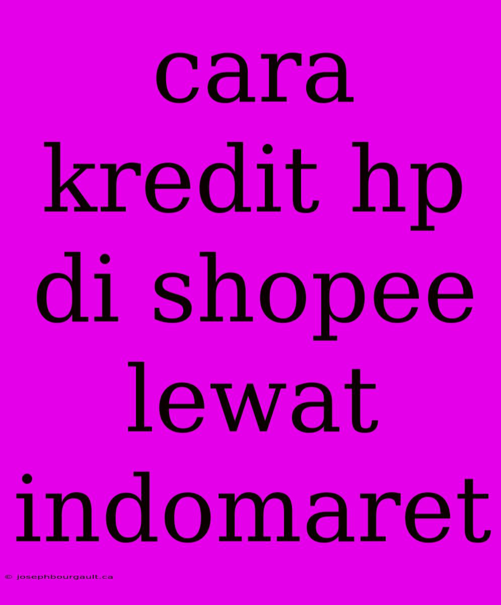 Cara Kredit Hp Di Shopee Lewat Indomaret