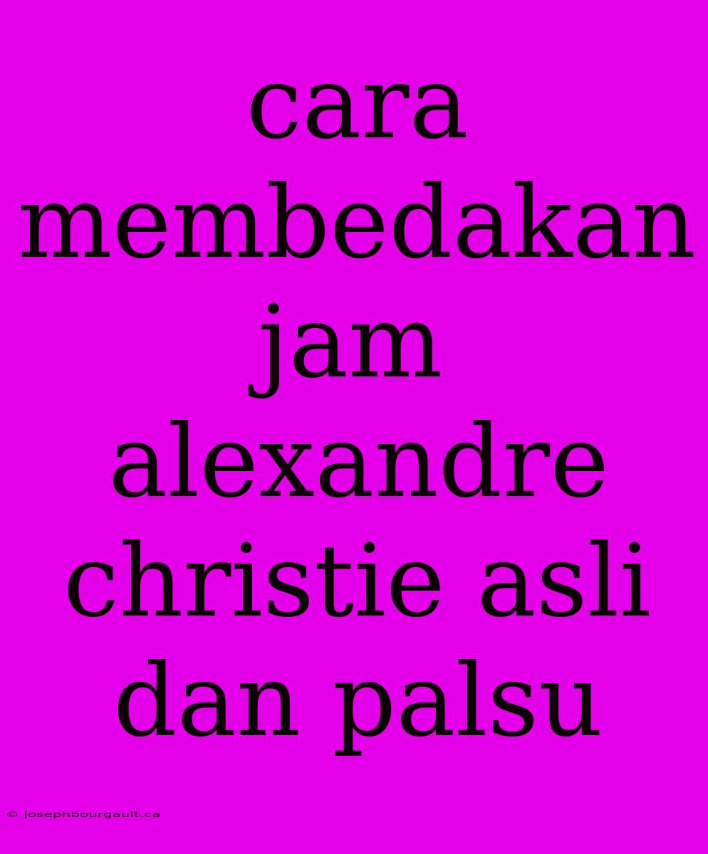 Cara Membedakan Jam Alexandre Christie Asli Dan Palsu