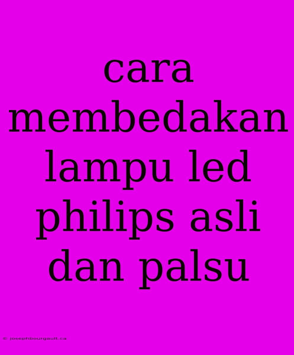 Cara Membedakan Lampu Led Philips Asli Dan Palsu