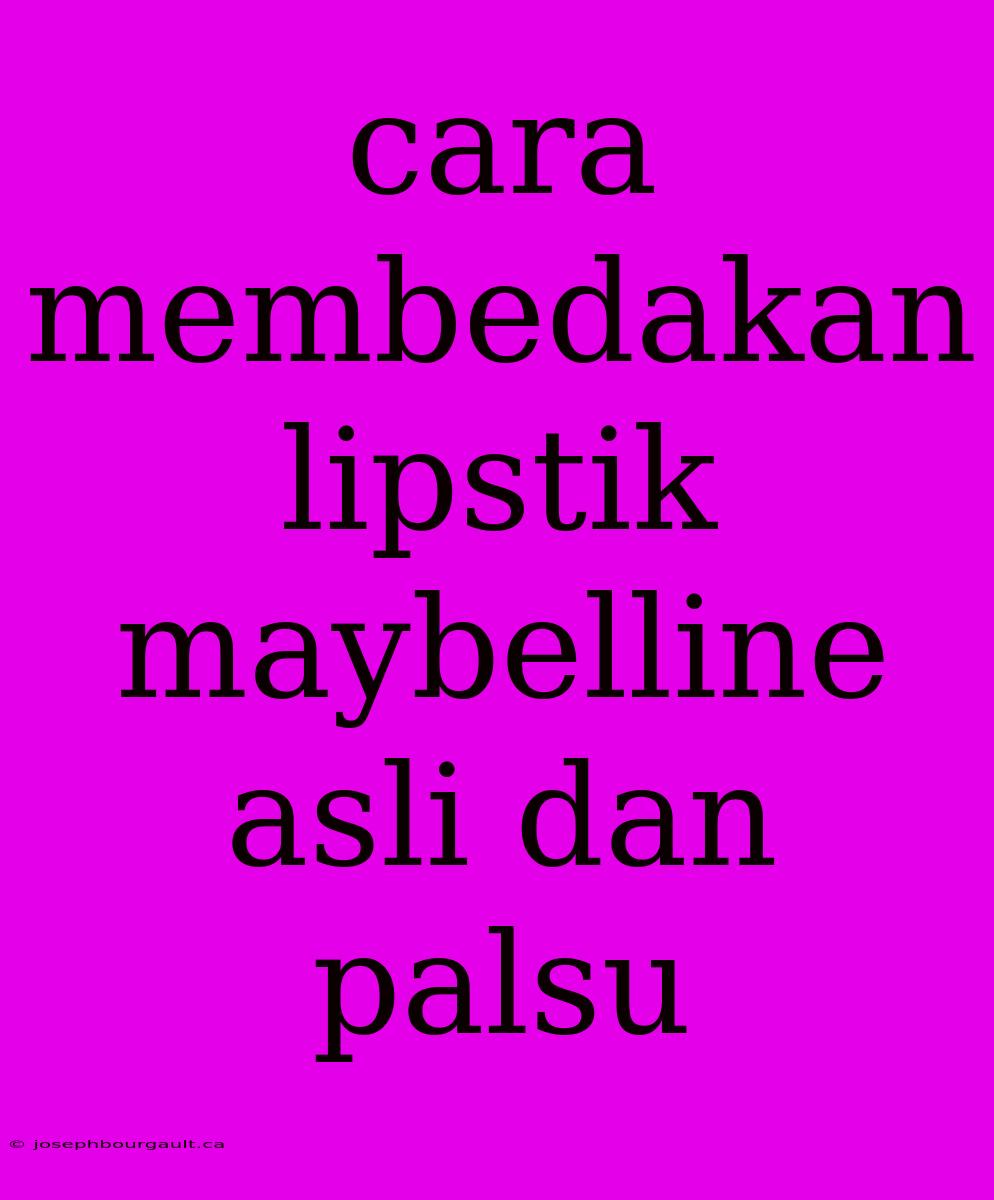 Cara Membedakan Lipstik Maybelline Asli Dan Palsu