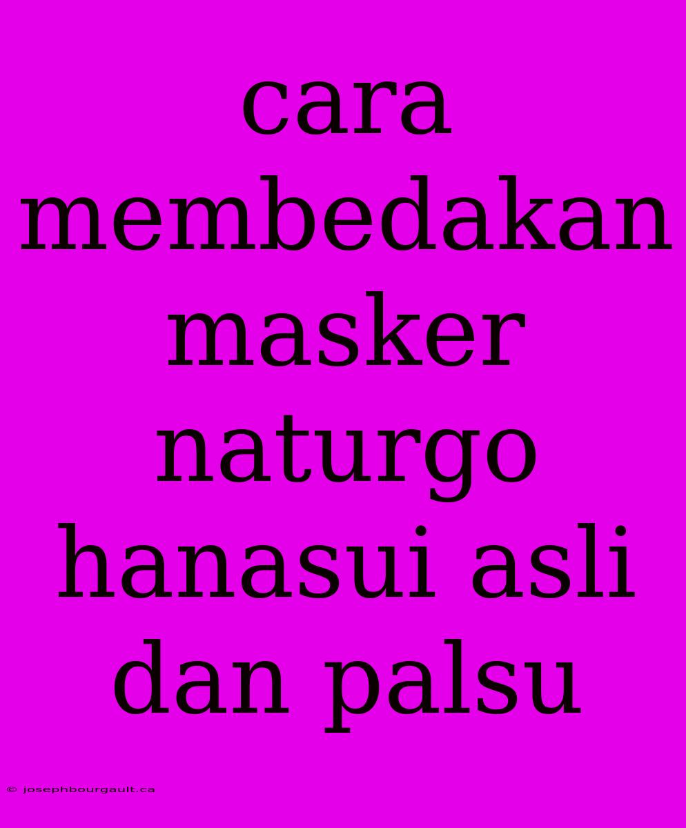 Cara Membedakan Masker Naturgo Hanasui Asli Dan Palsu