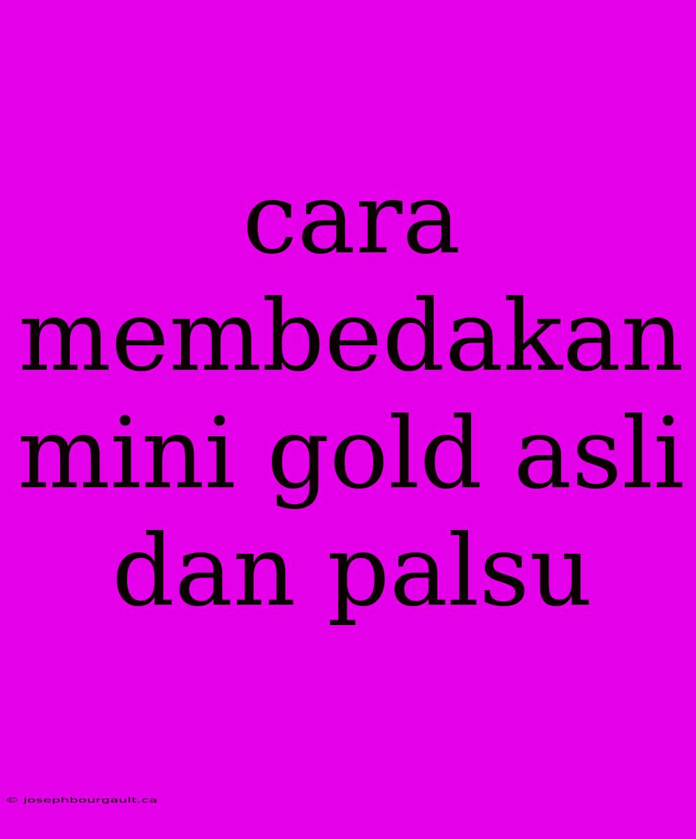 Cara Membedakan Mini Gold Asli Dan Palsu