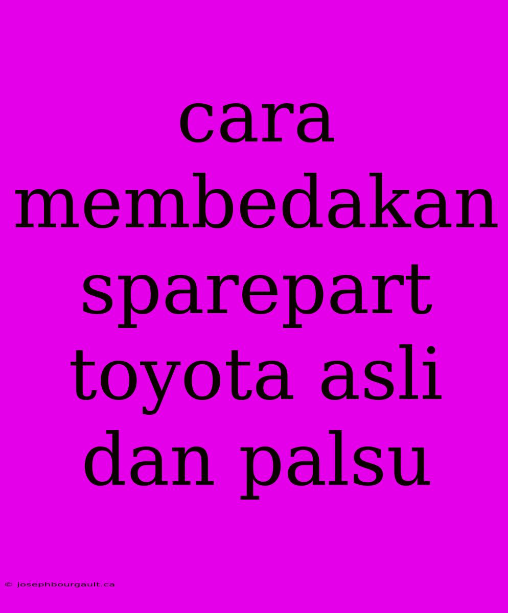 Cara Membedakan Sparepart Toyota Asli Dan Palsu