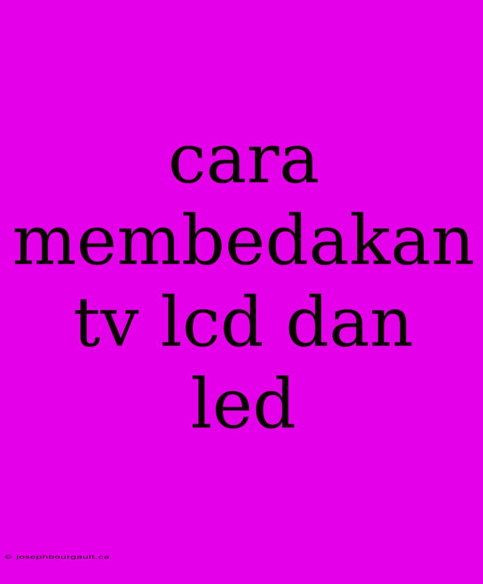 Cara Membedakan Tv Lcd Dan Led