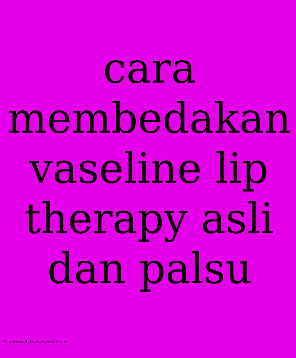 Cara Membedakan Vaseline Lip Therapy Asli Dan Palsu