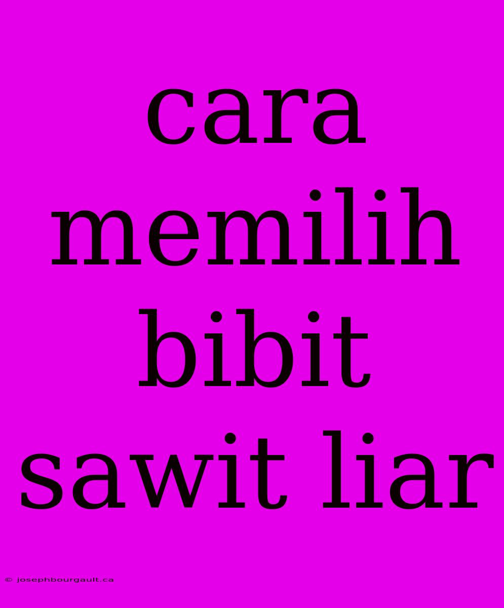 Cara Memilih Bibit Sawit Liar