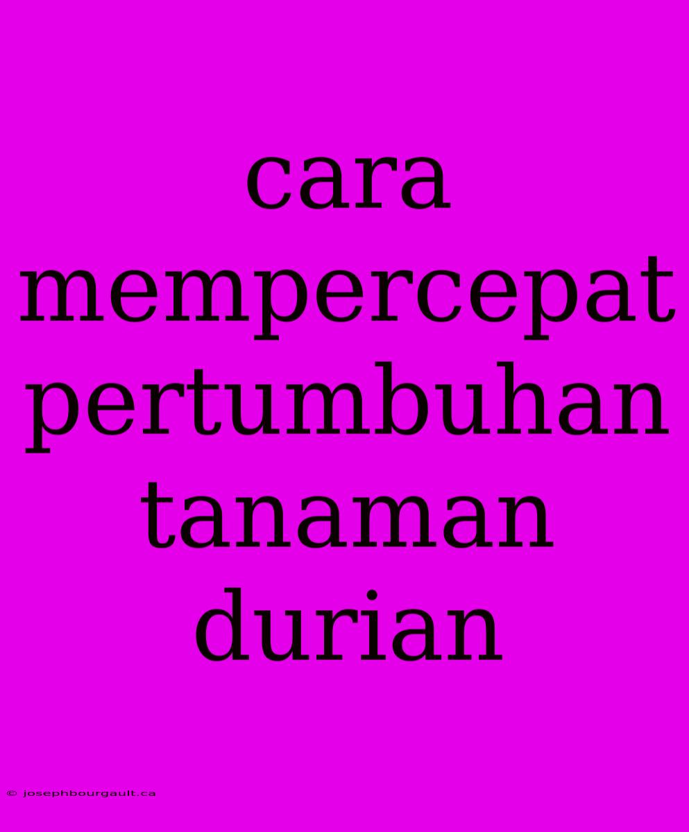 Cara Mempercepat Pertumbuhan Tanaman Durian