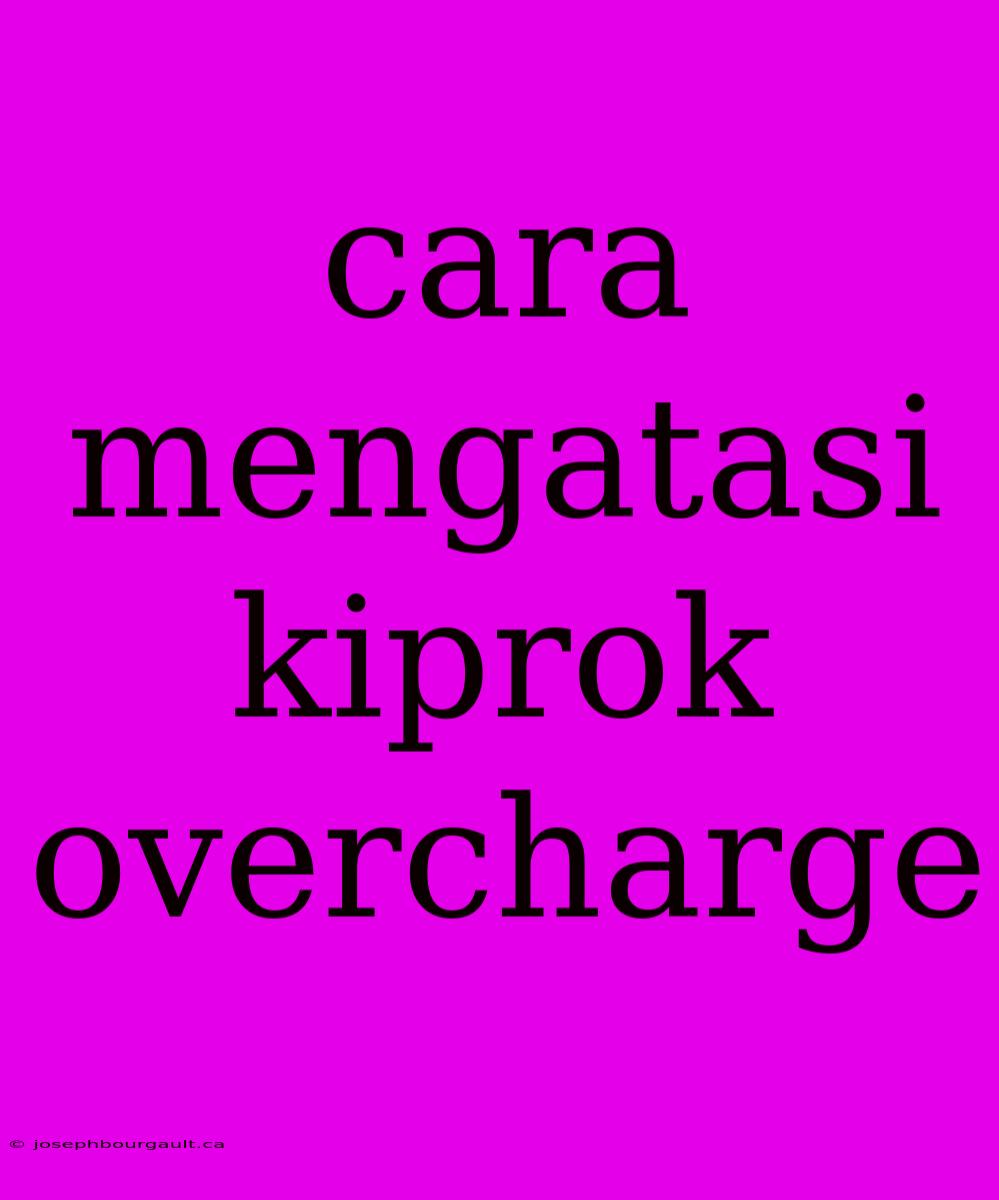 Cara Mengatasi Kiprok Overcharge