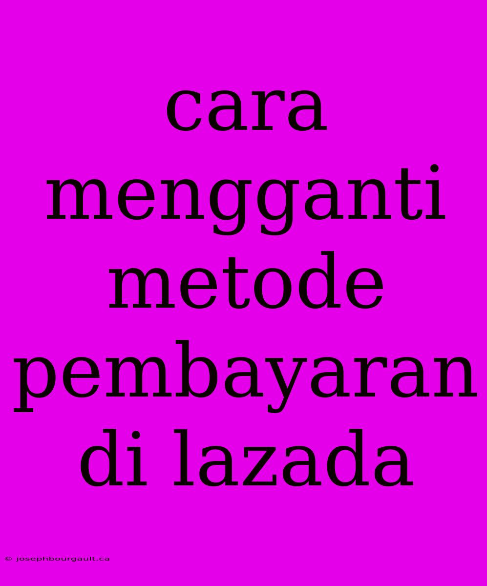 Cara Mengganti Metode Pembayaran Di Lazada