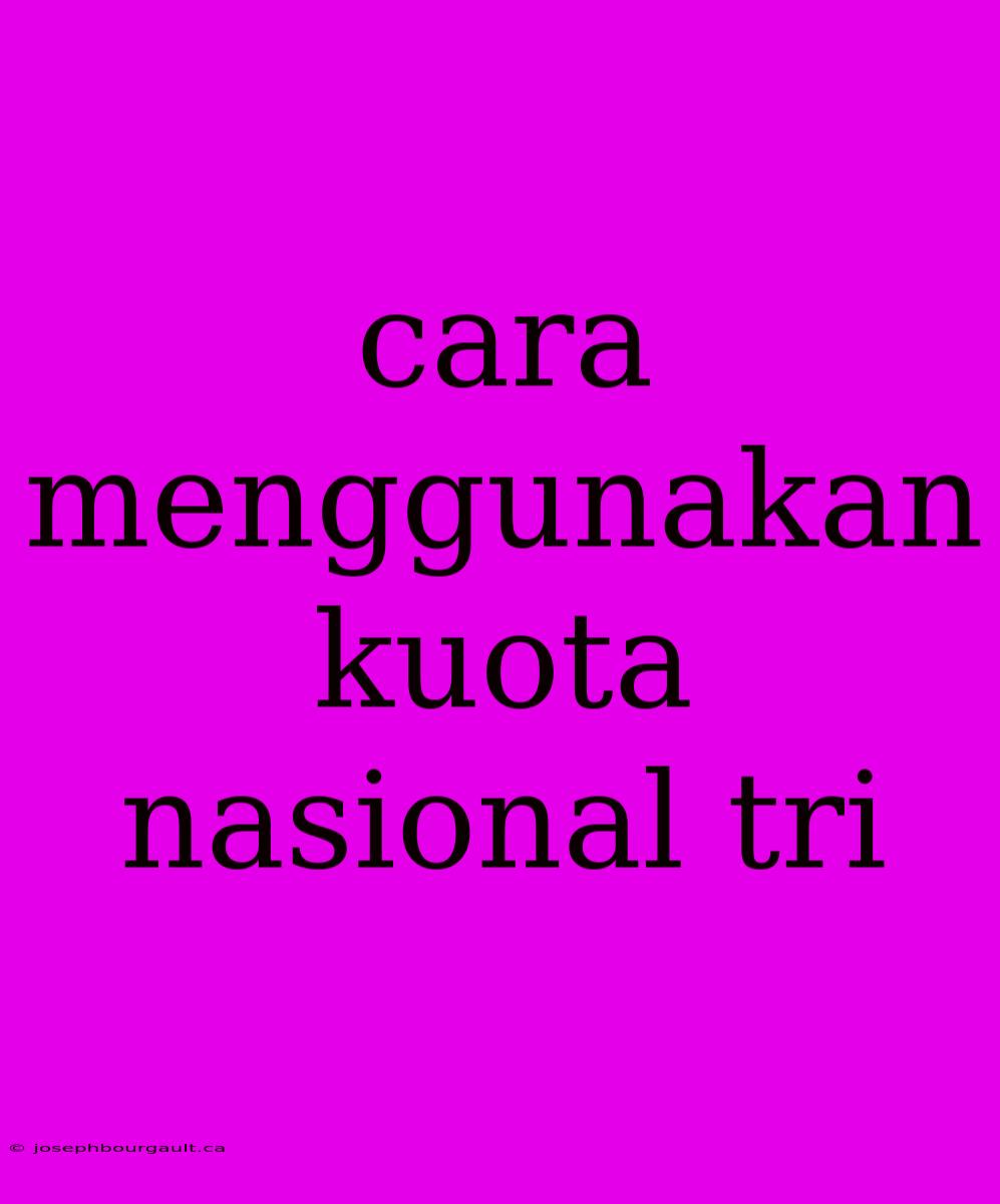 Cara Menggunakan Kuota Nasional Tri