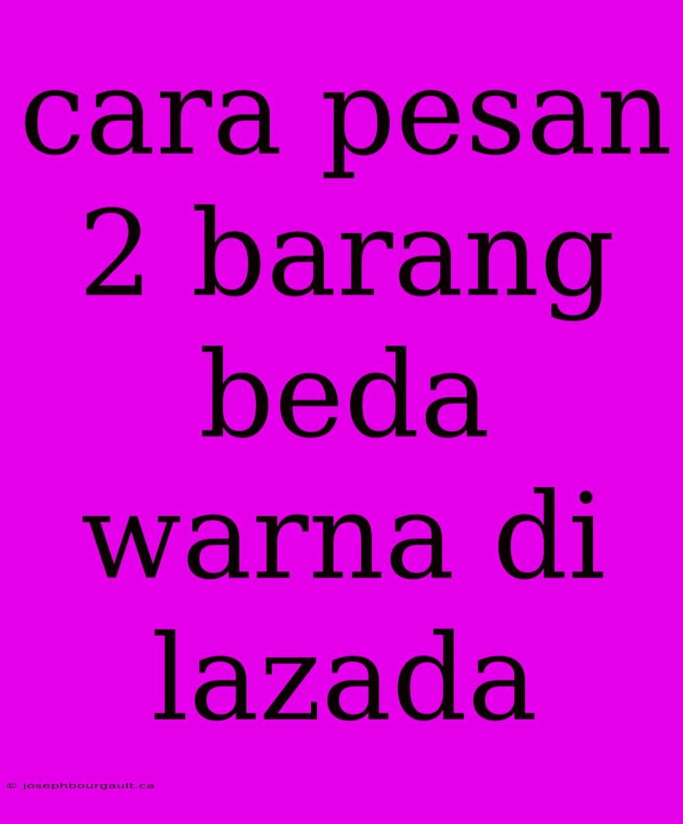 Cara Pesan 2 Barang Beda Warna Di Lazada